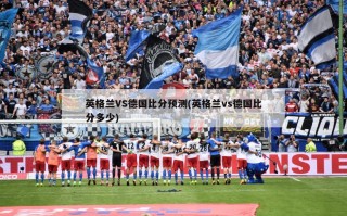 英格兰VS德国比分预测(英格兰vs德国比分多少)