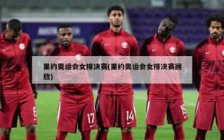 里约奥运会女排决赛(里约奥运会女排决赛回放)