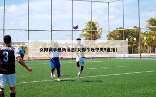 女排赛事最新消息(女排今晚中央5直播)