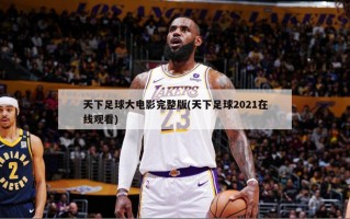 天下足球大电影完整版(天下足球2021在线观看)