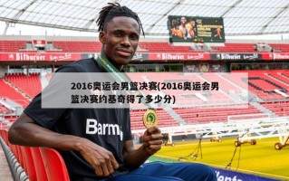 2016奥运会男篮决赛(2016奥运会男篮决赛约基奇得了多少分)