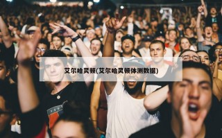 艾尔哈灵顿(艾尔哈灵顿体测数据)