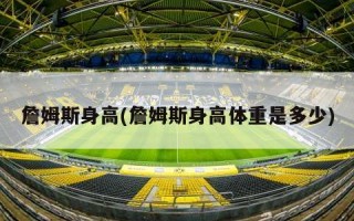 詹姆斯身高(詹姆斯身高体重是多少)
